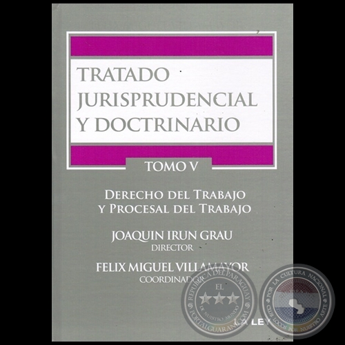 TRATADO JURISPRUDENCIAL Y DOCTRINARIO - TOMO V  DERECHO DEL TRABAJO Y PROCESAL DEL TRABAJO - Director: JOAQUÍN IRÚN GRAU - Año 2015